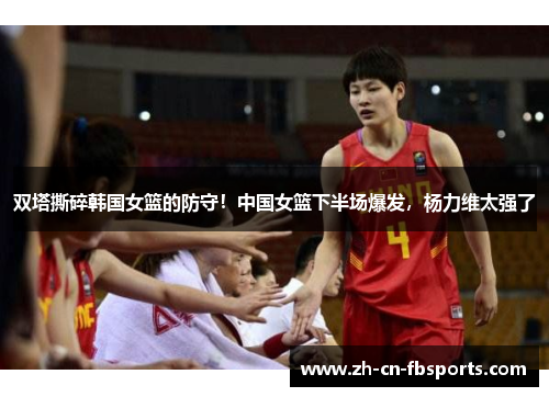 双塔撕碎韩国女篮的防守！中国女篮下半场爆发，杨力维太强了